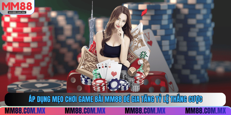 Áp dụng mẹo chơi game bài MM88 để gia tăng tỷ lệ thắng cược