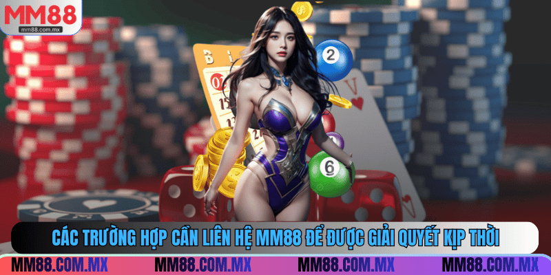 Các trường hợp cần liên hệ MM88 để được giải quyết kịp thời