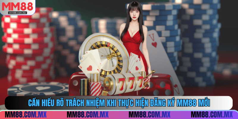 Cần hiểu rõ trách nhiệm khi thực hiện đăng ký MM88 mới