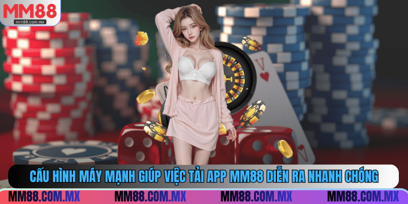 Cấu hình máy mạnh giúp việc tải app MM88 diễn ra nhanh chóng