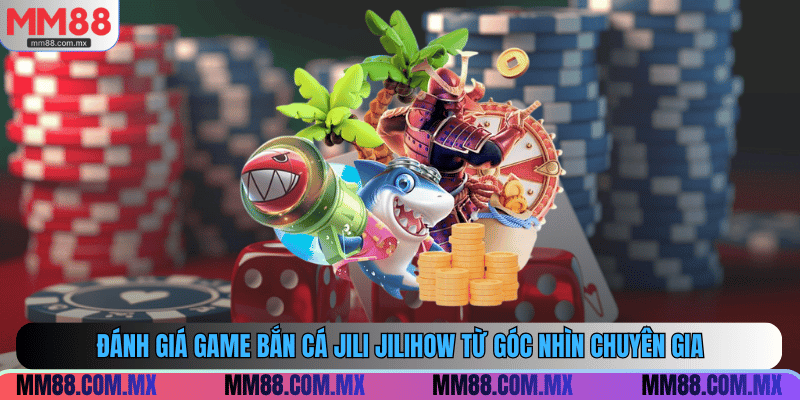 Đánh giá game bắn cá Jili Jilihow từ góc nhìn chuyên gia