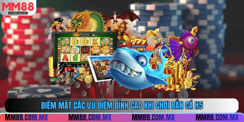 Điểm mặt các ưu điểm đỉnh cao khi chơi bắn cá H5
