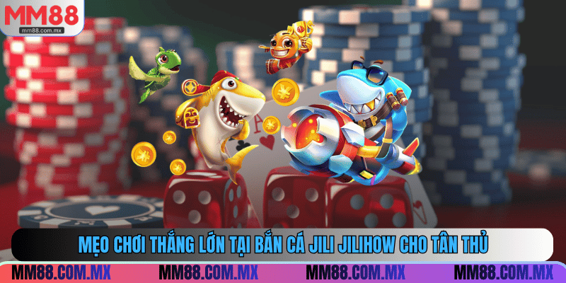 Tips chơi thắng lớn tại bắn cá Jili Jilihow cho tân thủ