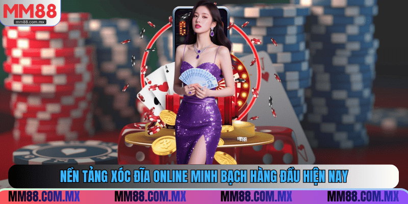 Nền tảng xóc đĩa online minh bạch hàng đầu hiện nay