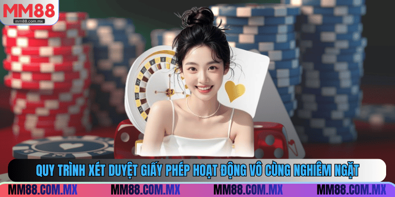 Quy trình xét duyệt giấy phép hoạt động vô cùng nghiêm ngặt