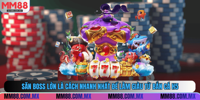 Săn boss lớn là cách nhanh nhất để làm giàu từ bắn cá H5