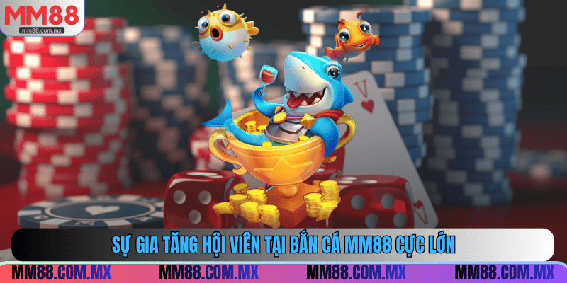 Sự gia tăng hội viên tại bắn cá MM88 cực lớn