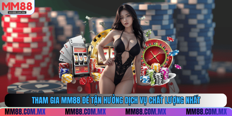 Tham gia MM88 để tận hưởng dịch vụ chất lượng nhất