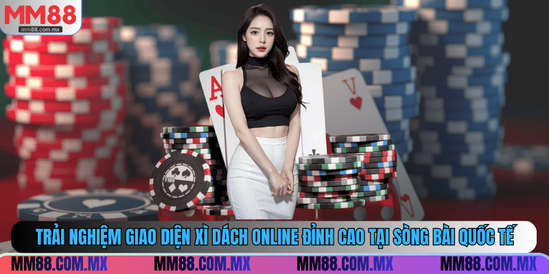 Trải nghiệm xì dách online đỉnh cao tại sòng bài quốc tế