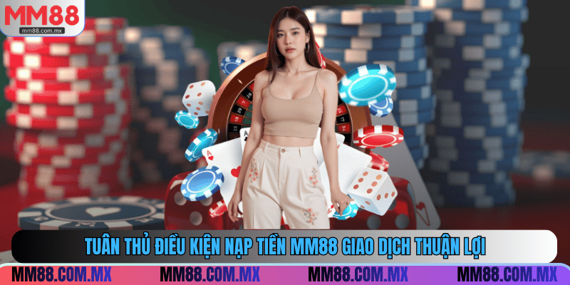 Tuân thủ điều kiện nạp tiền MM88 giao dịch thuận lợi